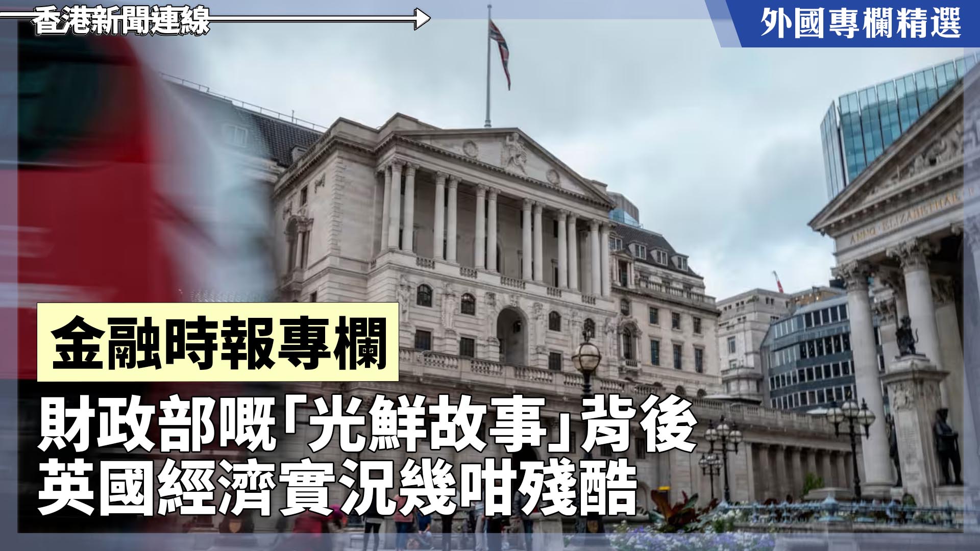 【外國專欄精選——金融時報專欄】財政部嘅「光鮮故事」背後 英國經濟實況幾咁殘酷