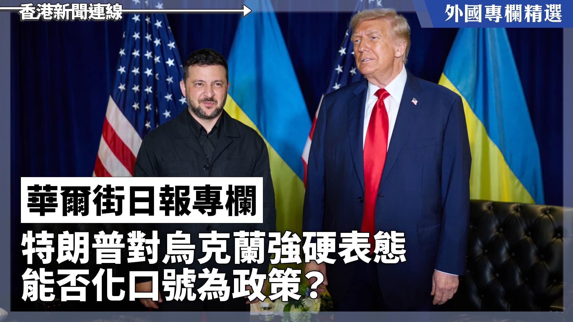 【外國專欄精選——華爾街日報專欄】特朗普對烏克蘭強硬表態　能否化口號為政策？