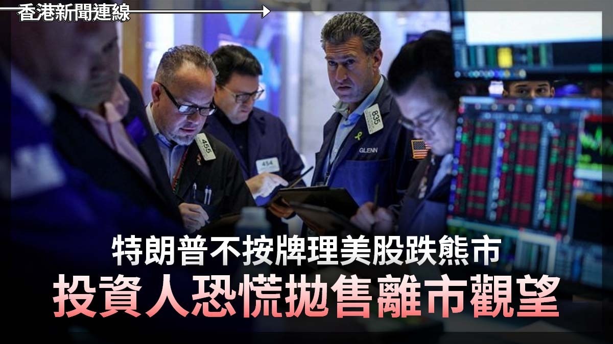 特朗普不按牌理美股跌熊市 投資人恐慌拋售離市觀望