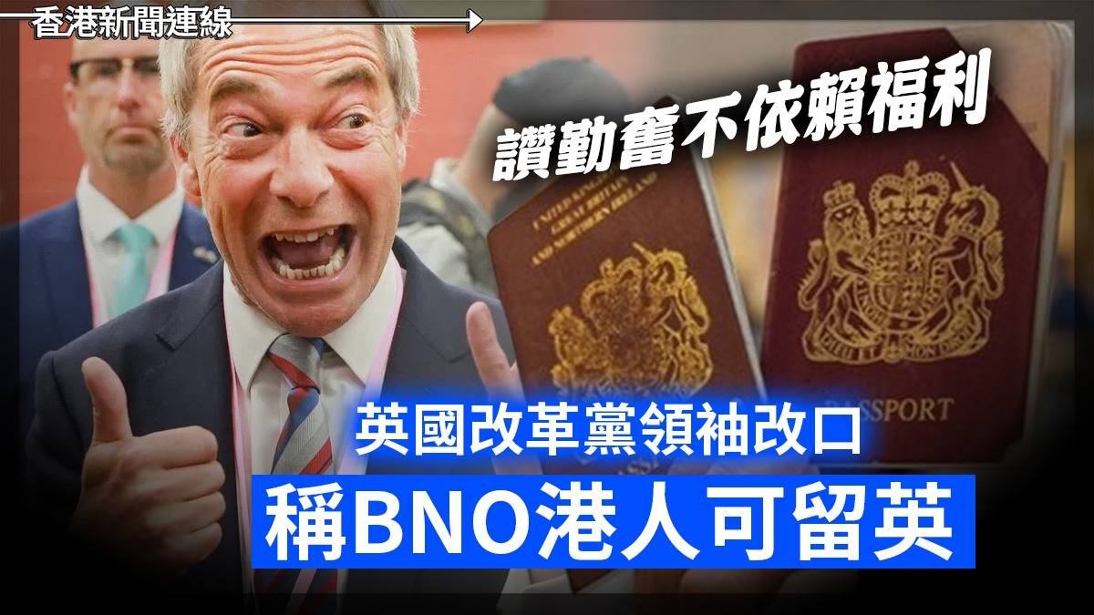 英國改革黨領袖改口稱BNO港人可留英 讚勤奮不依賴福利