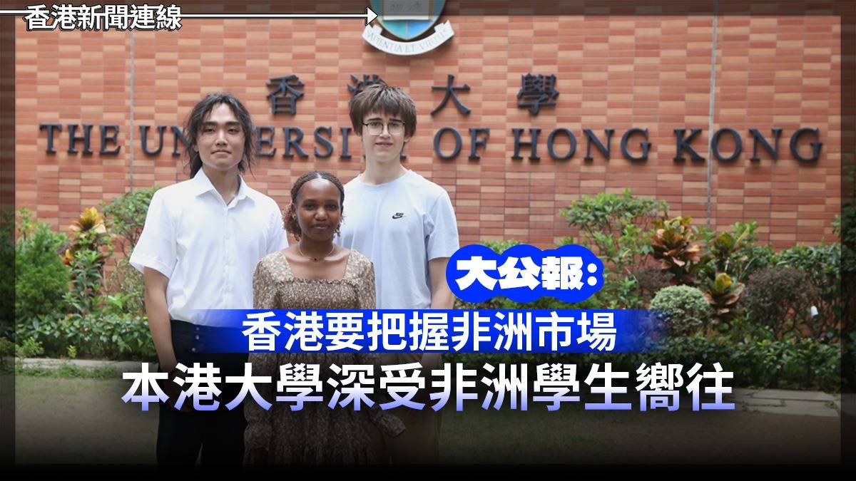 大公報：香港要把握非洲市場 本港大學深受非洲學生嚮往