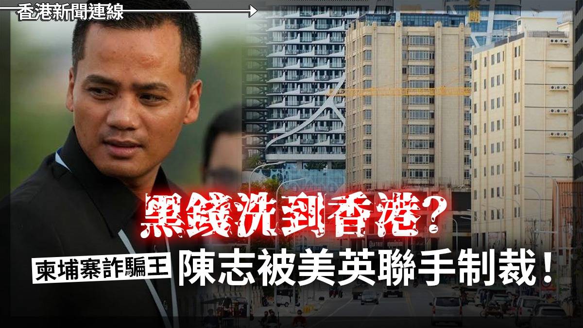黑錢洗到香港？柬埔寨詐騙王陳志被美英聯手制裁！