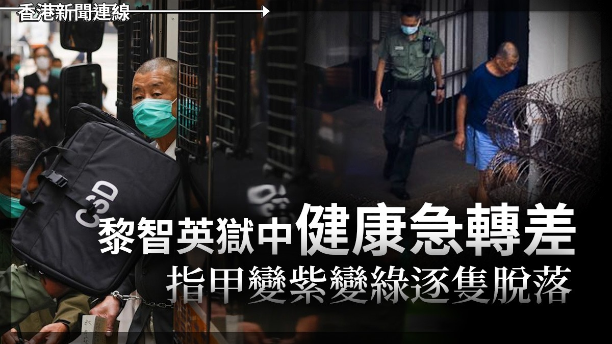 黎智英獄中健康急轉差 指甲變紫變綠逐隻脫落